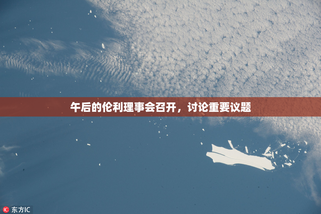 午后的伦利理事会召开，讨论重要议题