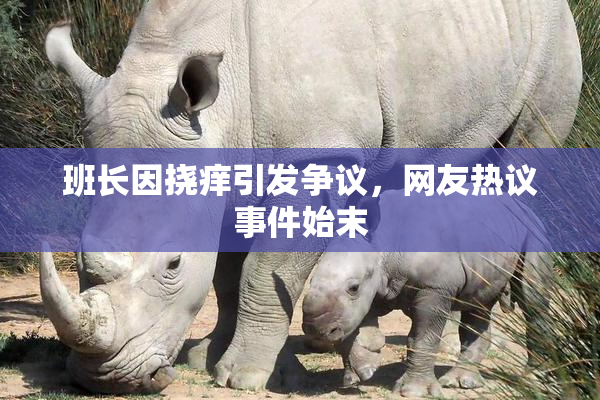 班长因挠痒引发争议，网友热议事件始末
