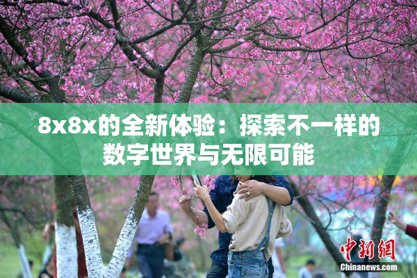 8x8x的全新体验：探索不一样的数字世界与无限可能