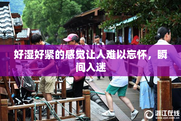 好湿好紧的感觉让人难以忘怀，瞬间入迷