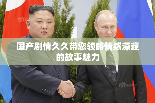 国产剧情久久带您领略情感深邃的故事魅力