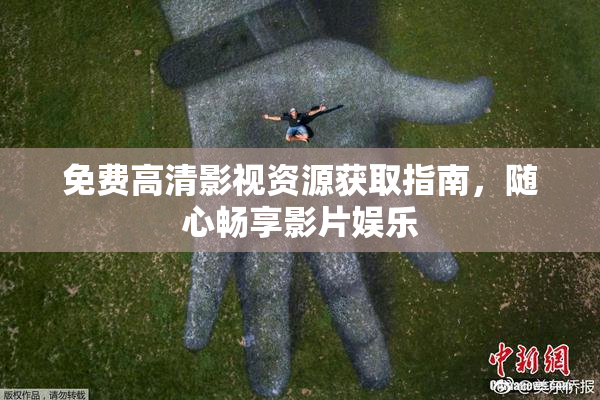 免费高清影视资源获取指南，随心畅享影片娱乐