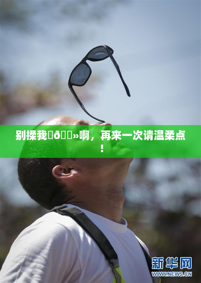 别揉我‌🐻啊，再来一次请温柔点！