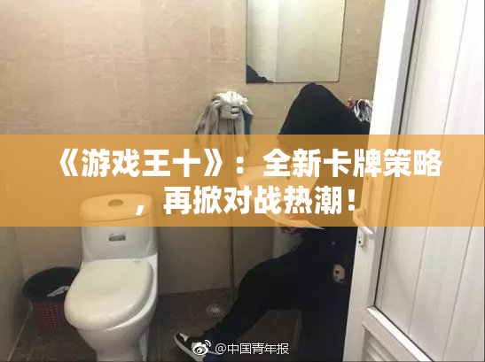 《游戏王十》：全新卡牌策略，再掀对战热潮！