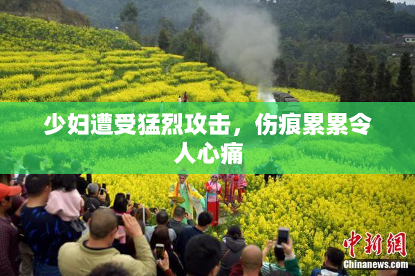 少妇遭受猛烈攻击，伤痕累累令人心痛