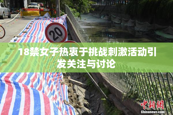 18禁女子热衷于挑战刺激活动引发关注与讨论