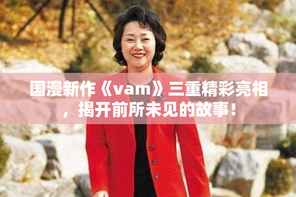 国漫新作《vam》三重精彩亮相，揭开前所未见的故事！