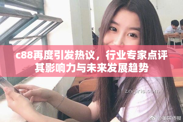 c88再度引发热议，行业专家点评其影响力与未来发展趋势