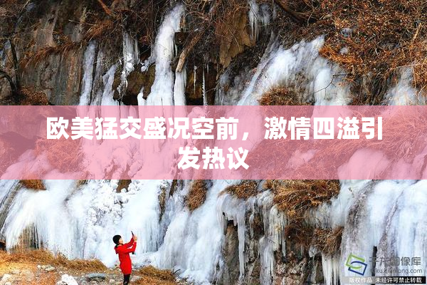 欧美猛交盛况空前，激情四溢引发热议