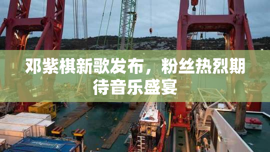 邓紫棋新歌发布，粉丝热烈期待音乐盛宴