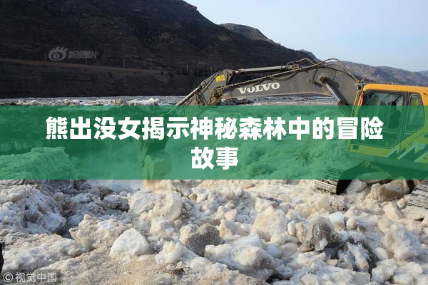 熊出没女揭示神秘森林中的冒险故事