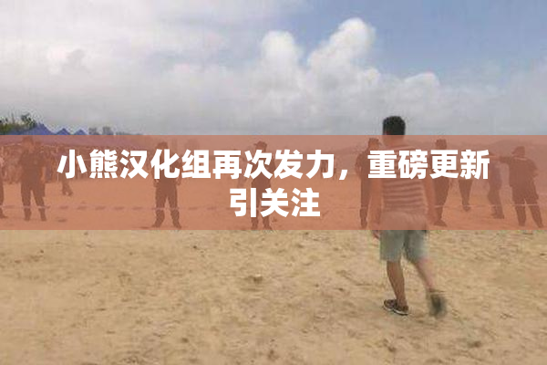 小熊汉化组再次发力，重磅更新引关注
