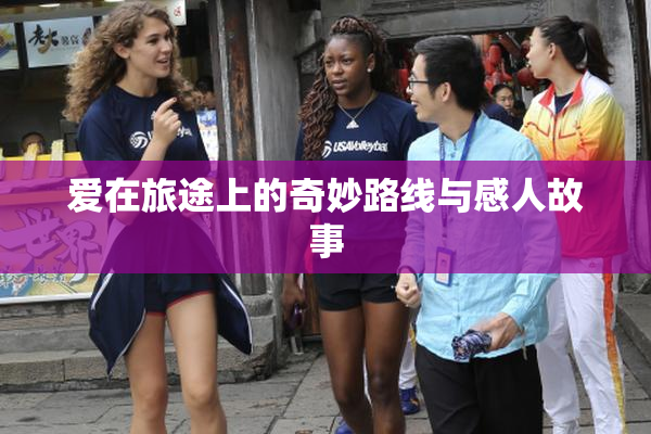 爱在旅途上的奇妙路线与感人故事