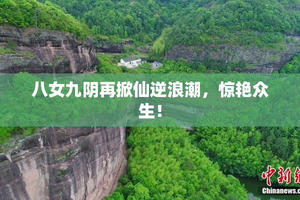 八女九阴再掀仙逆浪潮，惊艳众生！