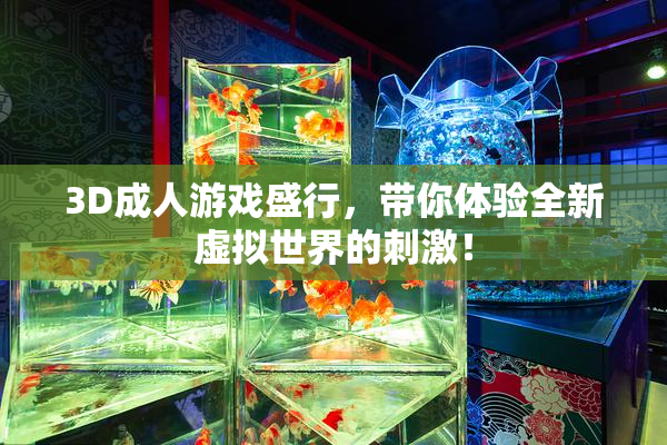 3D成人游戏盛行，带你体验全新虚拟世界的刺激！