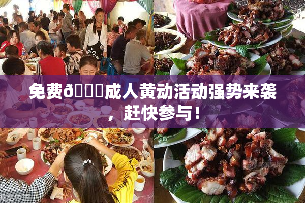 免费🔞成人黄动活动强势来袭，赶快参与！