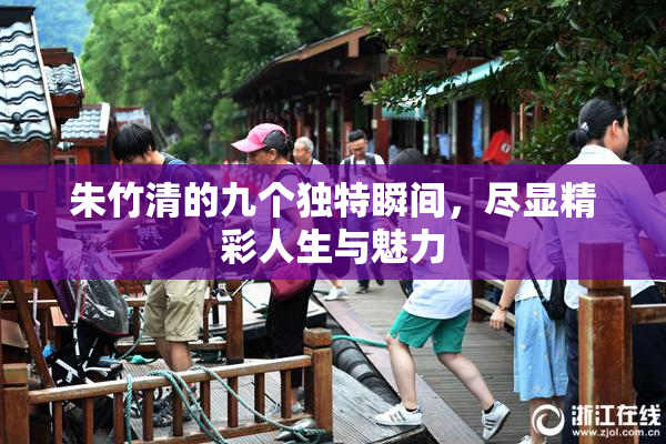 朱竹清的九个独特瞬间，尽显精彩人生与魅力
