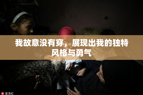 我故意没有穿，展现出我的独特风格与勇气