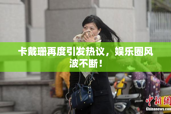 卡戴珊再度引发热议，娱乐圈风波不断！