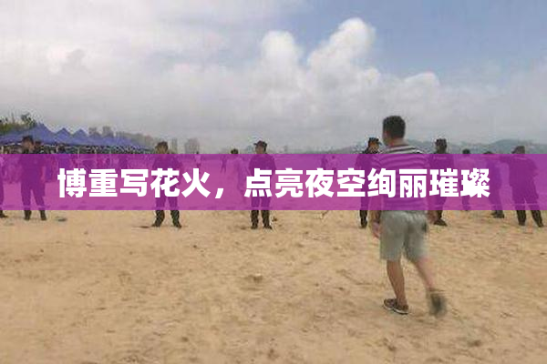 博重写花火，点亮夜空绚丽璀璨