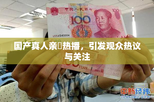 国产真人亲妺热播，引发观众热议与关注