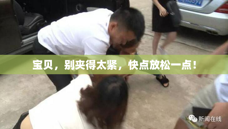 宝贝，别夹得太紧，快点放松一点！