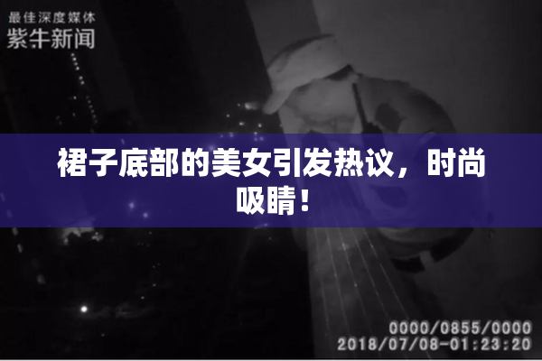 裙子底部的美女引发热议，时尚吸睛！