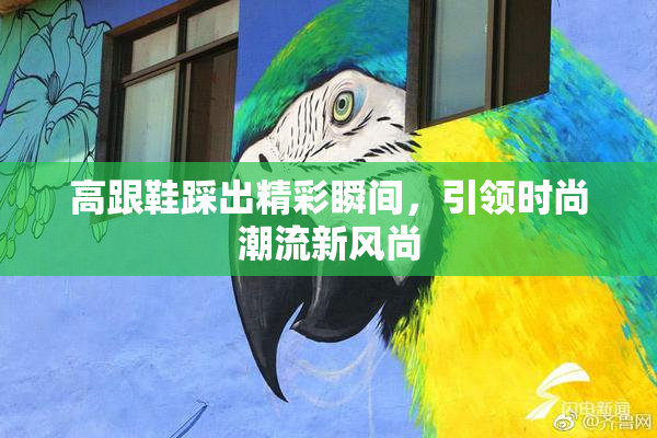 高跟鞋踩出精彩瞬间，引领时尚潮流新风尚