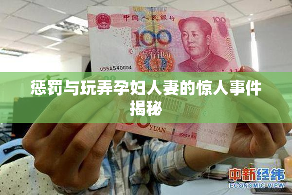 惩罚与玩弄孕妇人妻的惊人事件揭秘