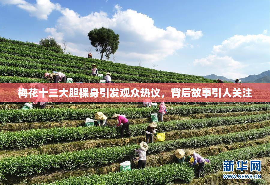 梅花十三大胆裸身引发观众热议，背后故事引人关注