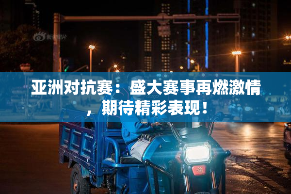 亚洲对抗赛：盛大赛事再燃激情，期待精彩表现！