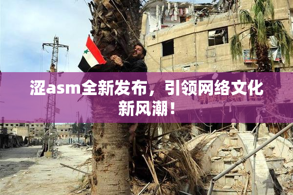 涩asm全新发布，引领网络文化新风潮！
