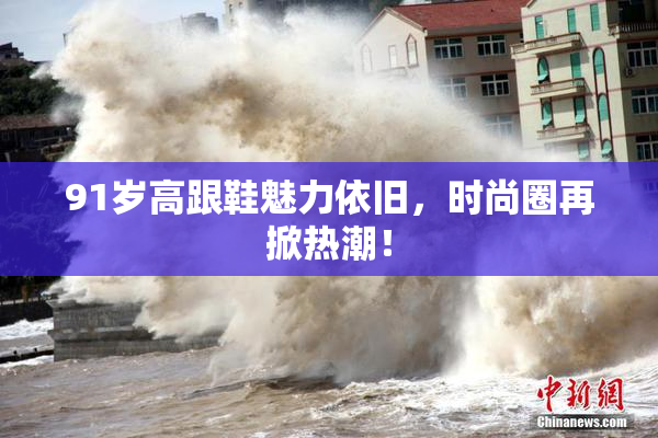 91岁高跟鞋魅力依旧，时尚圈再掀热潮！