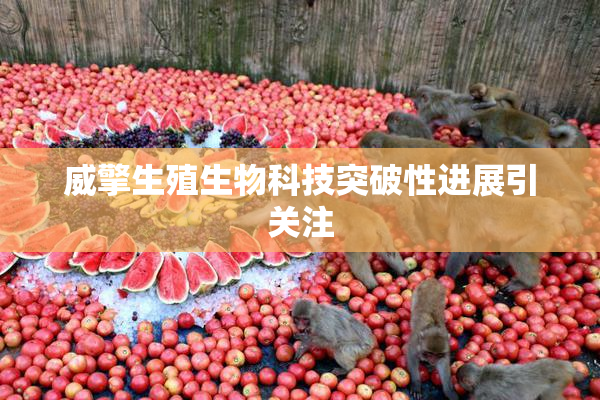 威擎生殖生物科技突破性进展引关注
