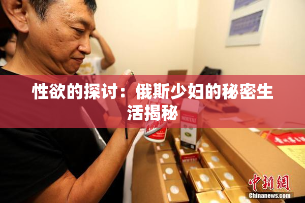 性欲的探讨：俄斯少妇的秘密生活揭秘