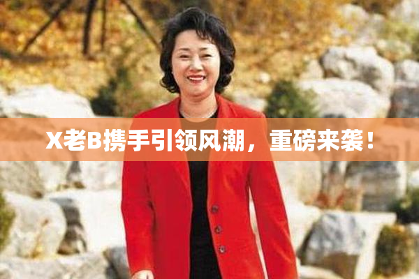 X老B携手引领风潮，重磅来袭！