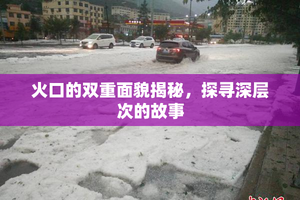 火口的双重面貌揭秘，探寻深层次的故事