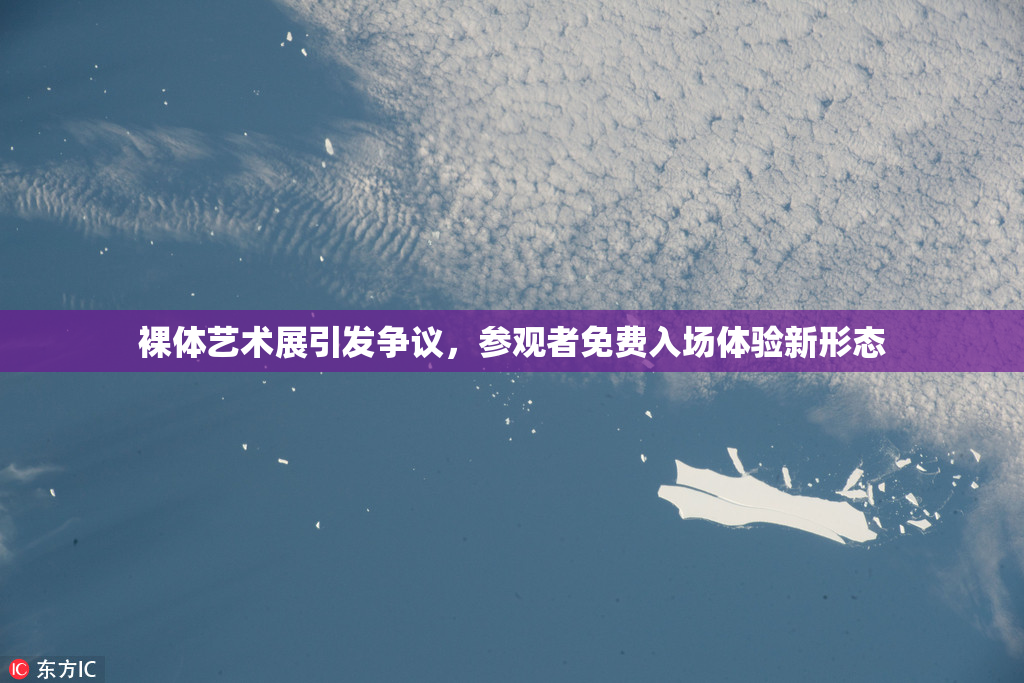 裸体艺术展引发争议，参观者免费入场体验新形态