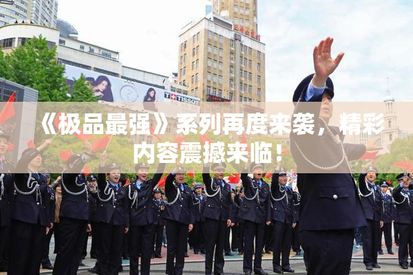《极品最强》系列再度来袭，精彩内容震撼来临！