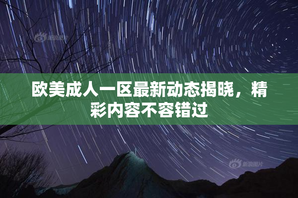 欧美成人一区最新动态揭晓，精彩内容不容错过