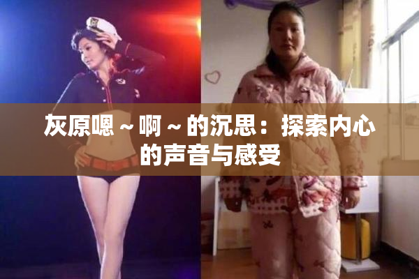 灰原嗯～啊～的沉思：探索内心的声音与感受