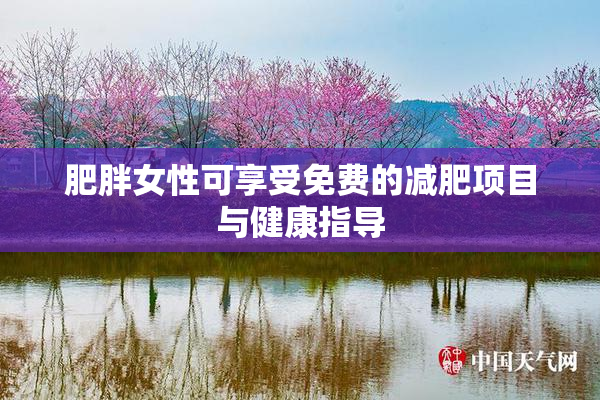 肥胖女性可享受免费的减肥项目与健康指导