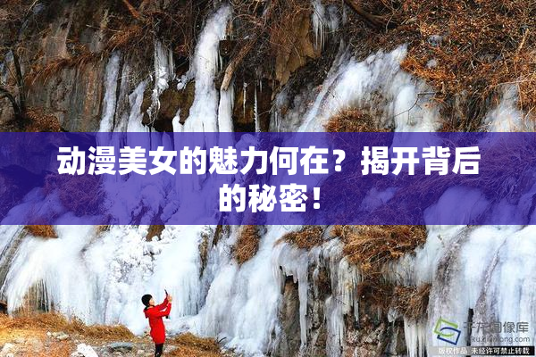 动漫美女的魅力何在？揭开背后的秘密！