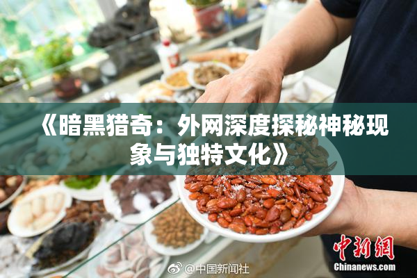 《暗黑猎奇：外网深度探秘神秘现象与独特文化》