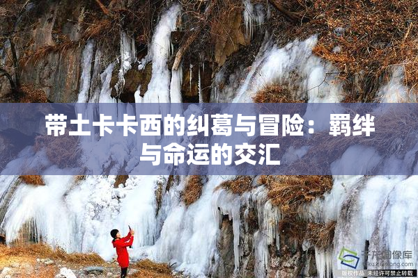 带土卡卡西的纠葛与冒险：羁绊与命运的交汇