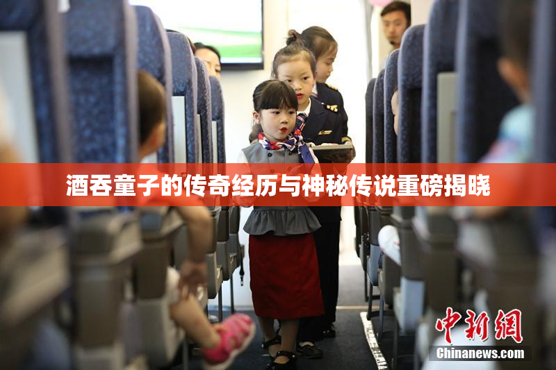 酒吞童子的传奇经历与神秘传说重磅揭晓
