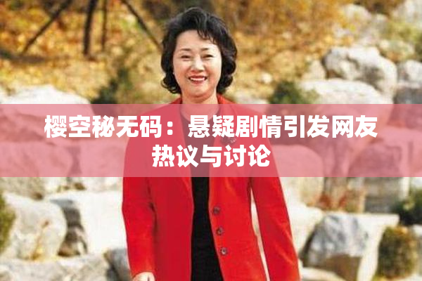 樱空秘无码：悬疑剧情引发网友热议与讨论