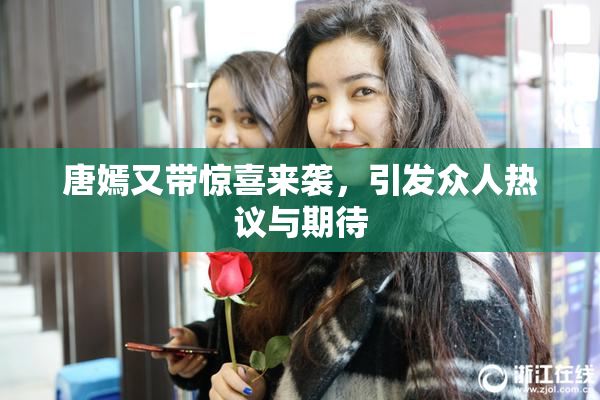 唐嫣又带惊喜来袭，引发众人热议与期待