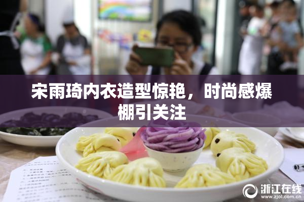 宋雨琦内衣造型惊艳，时尚感爆棚引关注