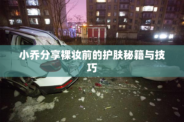 小乔分享裸妆前的护肤秘籍与技巧